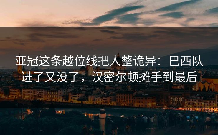 亚冠这条越位线把人整诡异：巴西队进了又没了，汉密尔顿摊手到最后