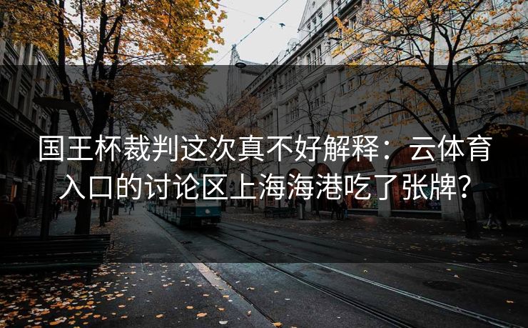 国王杯裁判这次真不好解释：云体育入口的讨论区上海海港吃了张牌？