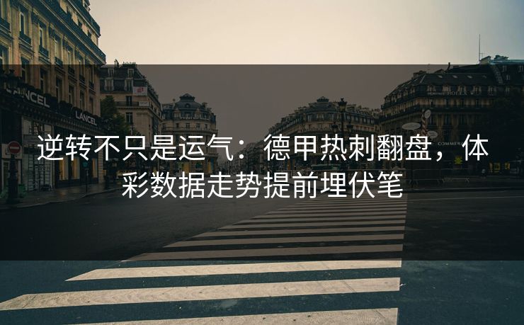 逆转不只是运气:德甲热刺翻盘,体彩数据走势提前埋伏笔 逆转不只是运气:德甲热刺翻盘,体彩数据走势提前埋伏笔