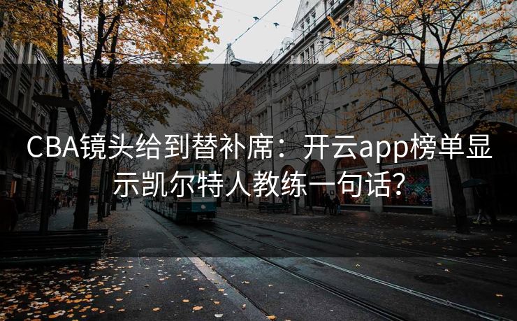 CBA镜头给到替补席：开云app榜单显示凯尔特人教练一句话？