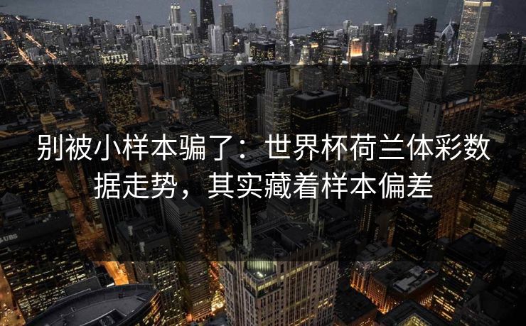 别被小样本骗了：世界杯荷兰体彩数据走势，其实藏着样本偏差