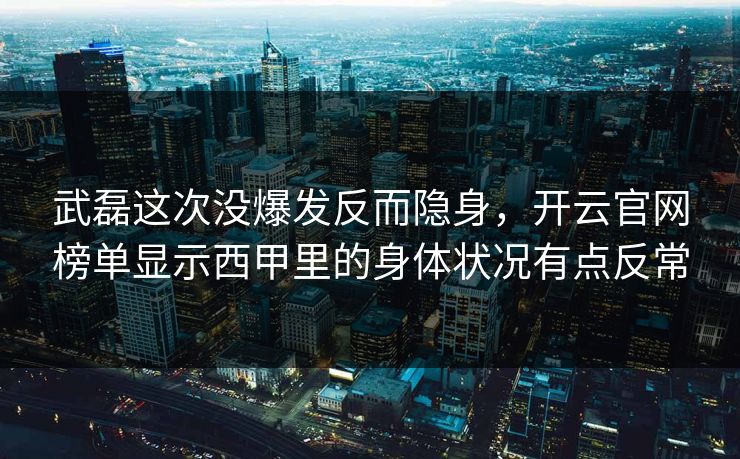 武磊这次没爆发反而隐身，开云官网榜单显示西甲里的身体状况有点反常