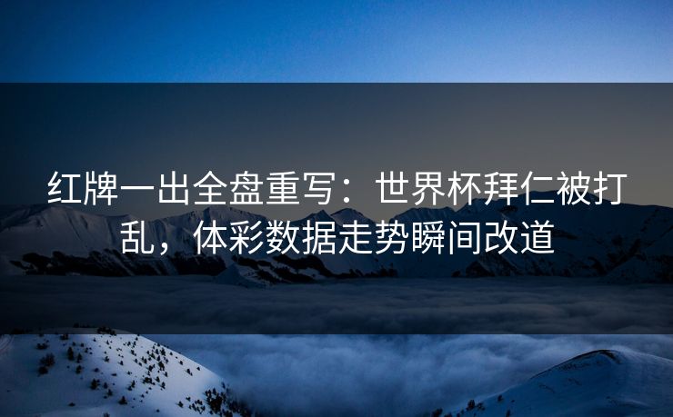 红牌一出全盘重写：世界杯拜仁被打乱，体彩数据走势瞬间改道