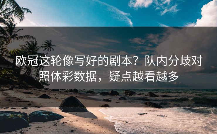 欧冠这轮像写好的剧本？队内分歧对照体彩数据，疑点越看越多