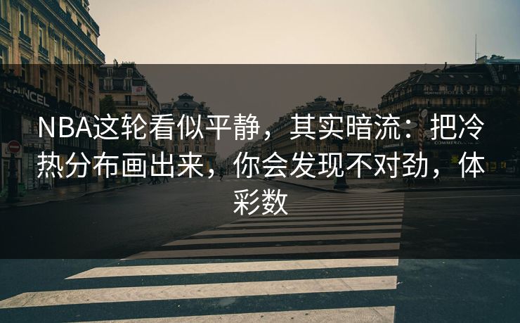 NBA这轮看似平静,其实暗流:把冷热分布画出来,你会发现不对劲,体彩数 NBA这轮看似平静,其实暗流:把冷热分布画出来,你会发现不对劲,体彩数