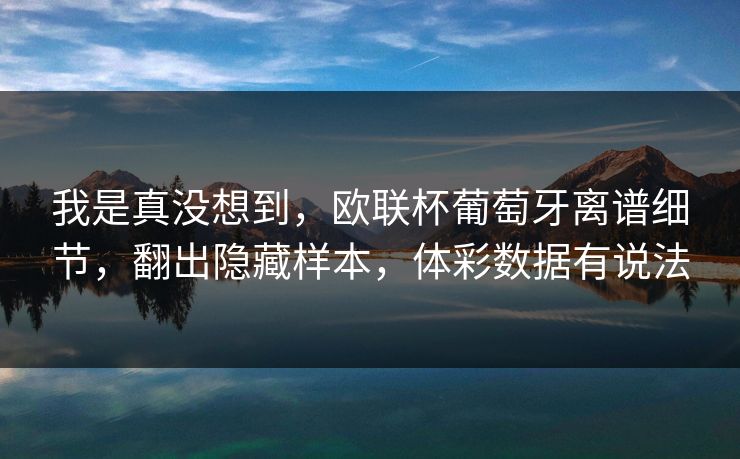 我是真没想到，欧联杯葡萄牙离谱细节，翻出隐藏样本，体彩数据有说法