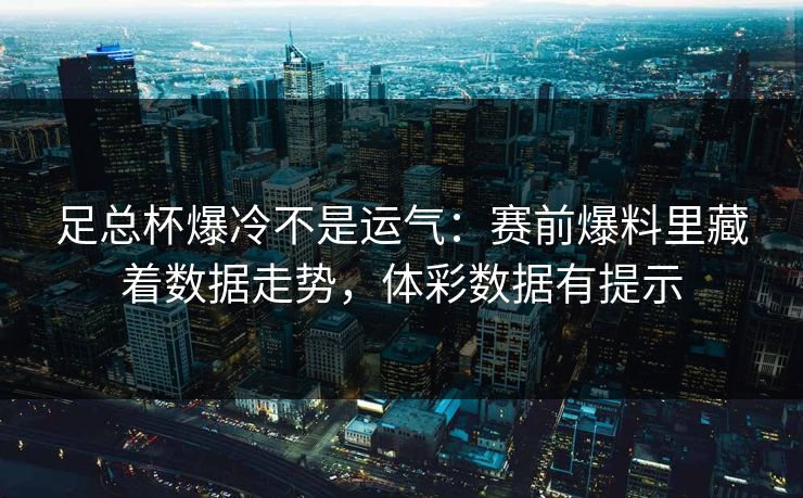 足总杯爆冷不是运气：赛前爆料里藏着数据走势，体彩数据有提示