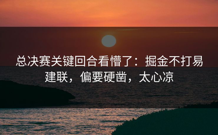 总决赛关键回合看懵了：掘金不打易建联，偏要硬凿，太心凉